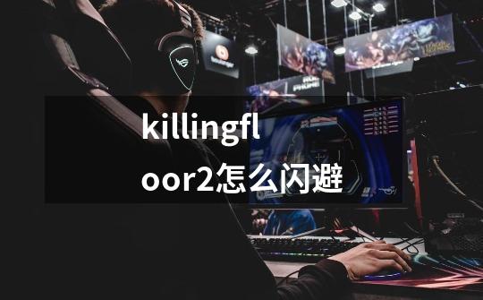 killingfloor2怎么闪避-第1张-游戏信息-龙启网