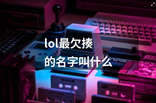 lol最欠揍的名字叫什么-第1张-游戏信息-龙启网