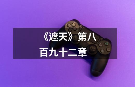 《遮天》第八百九十二章-第1张-游戏信息-龙启网