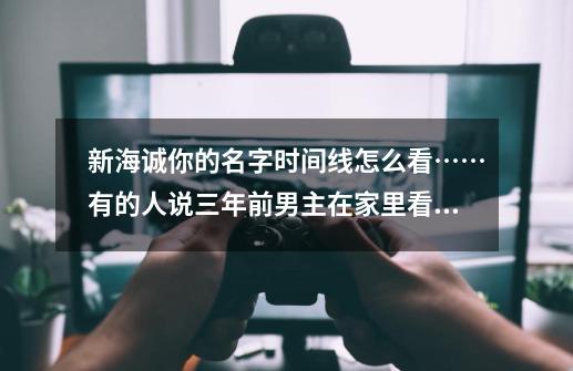 新海诚你的名字时间线怎么看……有的人说三年前男主在家里看流星,女-第1张-游戏信息-龙启网