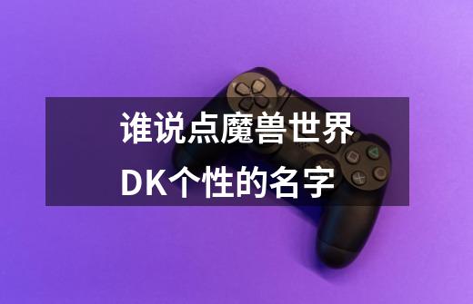 谁说点魔兽世界DK个性的名字-第1张-游戏信息-龙启网