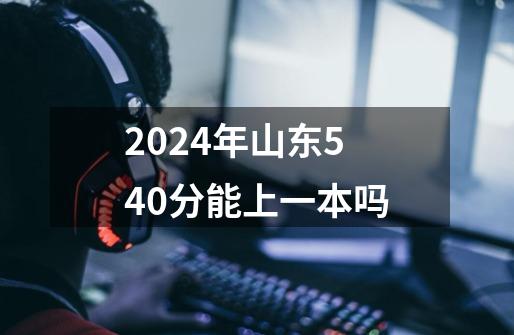 2024年山东540分能上一本吗-第1张-游戏信息-龙启网