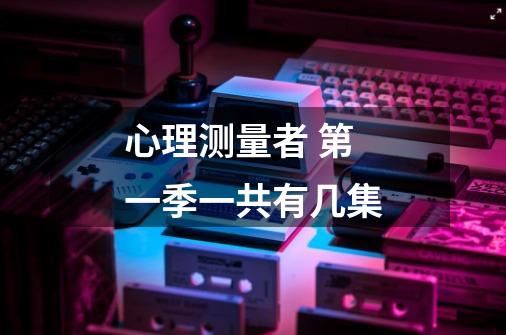 心理测量者 第一季一共有几集-第1张-游戏信息-龙启网