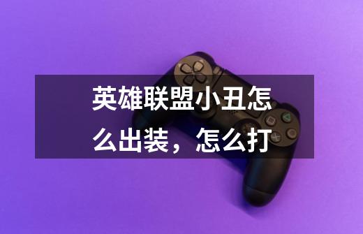 英雄联盟小丑怎么出装,怎么打-第1张-游戏信息-龙启网