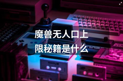 魔兽无人口上限秘籍是什么-第1张-游戏信息-龙启网