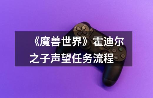 《魔兽世界》霍迪尔之子声望任务流程-第1张-游戏信息-龙启网