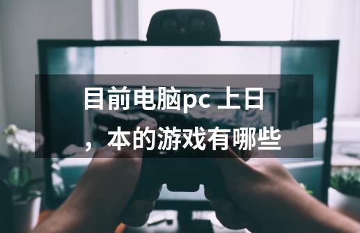 目前电脑pc 上日,本的游戏有哪些-第1张-游戏信息-龙启网