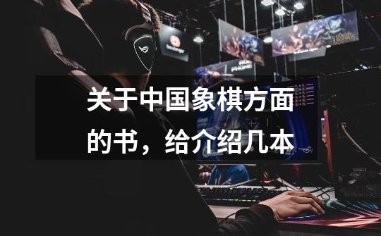 关于中国象棋方面的书,给介绍几本-第1张-游戏信息-龙启网