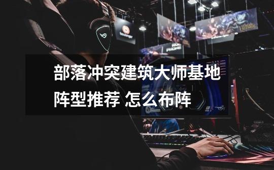 部落冲突建筑大师基地阵型推荐 怎么布阵-第1张-游戏信息-龙启网