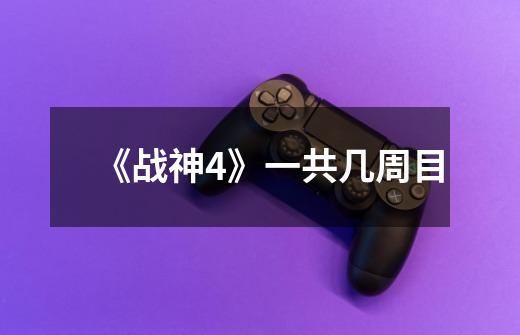 《战神4》一共几周目-第1张-游戏信息-龙启网
