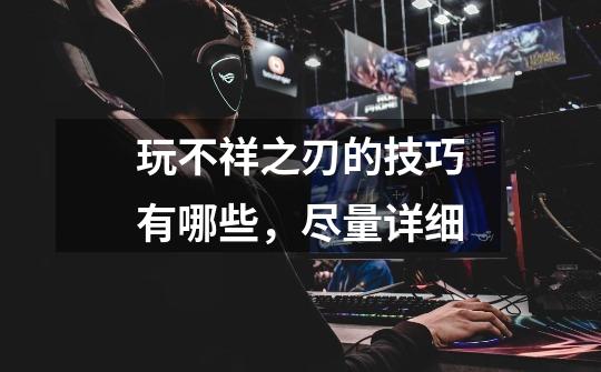 玩不祥之刃的技巧有哪些,尽量详细-第1张-游戏信息-龙启网
