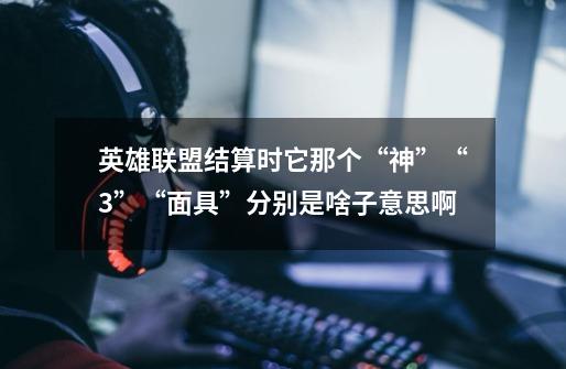 英雄联盟结算时它那个“神”“3”“面具”分别是啥子意思啊-第1张-游戏信息-龙启网