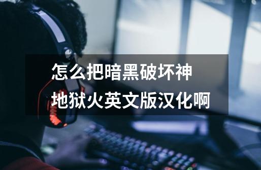 怎么把暗黑破坏神 地狱火英文版汉化啊-第1张-游戏信息-龙启网