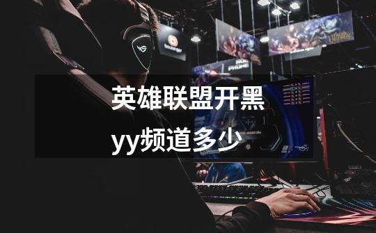 英雄联盟开黑yy频道多少-第1张-游戏信息-龙启网