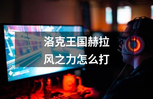 洛克王国赫拉风之力怎么打-第1张-游戏信息-龙启网