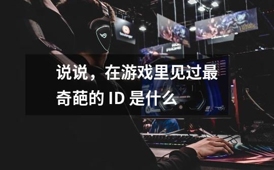 说说,在游戏里见过最奇葩的 ID 是什么-第1张-游戏信息-龙启网