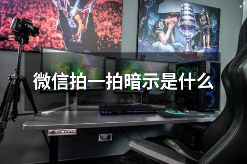 微信拍一拍暗示是什么-第1张-游戏信息-龙启网