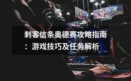 刺客信条奥德赛攻略指南:游戏技巧及任务解析-第1张-游戏信息-龙启网