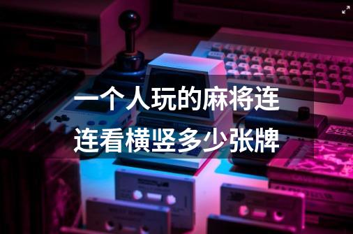 一个人玩的麻将连连看横竖多少张牌-第1张-游戏信息-龙启网