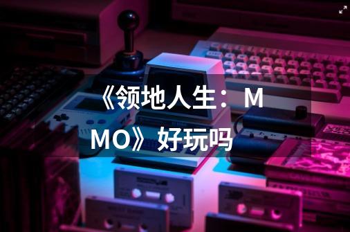 《领地人生:MMO》好玩吗-第1张-游戏信息-龙启网