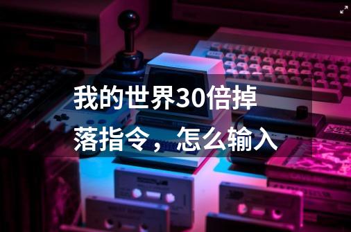 我的世界30倍掉落指令,怎么输入-第1张-游戏信息-龙启网