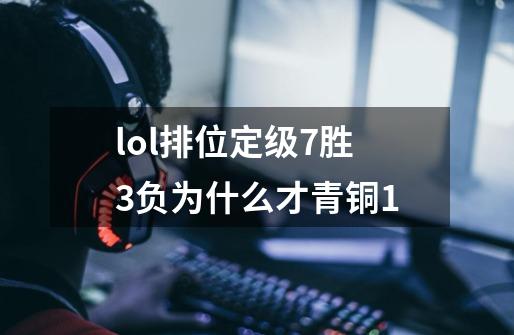 lol排位定级7胜3负为什么才青铜1-第1张-游戏信息-龙启网