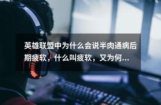 英雄联盟中为什么会说半肉通病后期疲软，什么叫疲软，又为何会-第1张-游戏信息-龙启网