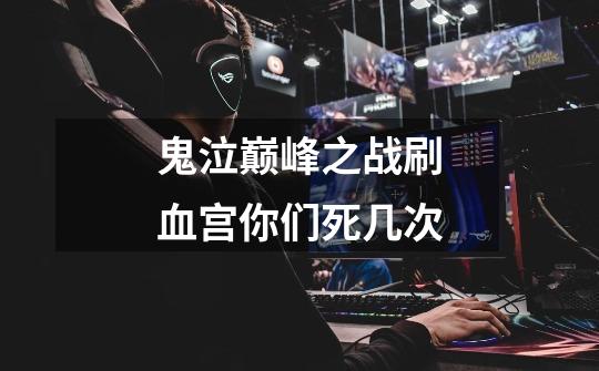 鬼泣巅峰之战刷血宫你们死几次-第1张-游戏信息-龙启网