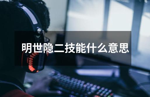 明世隐二技能什么意思-第1张-游戏信息-龙启网