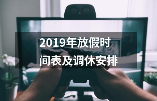 2019年放假时间表及调休安排-第1张-游戏信息-龙启网