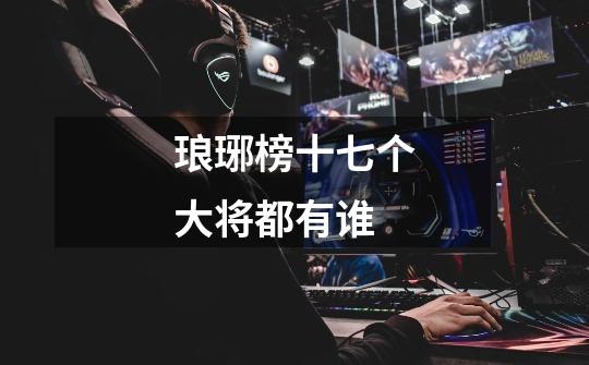 琅琊榜十七个大将都有谁-第1张-游戏信息-龙启网