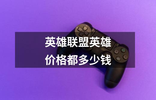 英雄联盟英雄价格都多少钱-第1张-游戏信息-龙启网