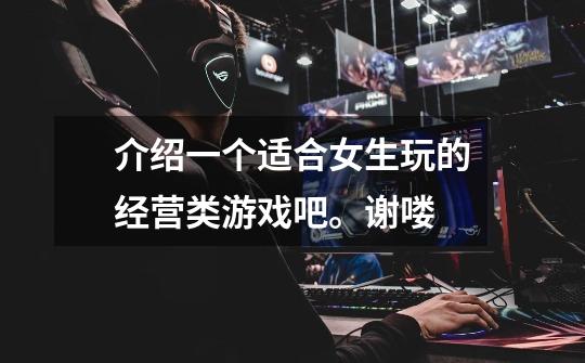 介绍一个适合女生玩的经营类游戏吧。谢喽-第1张-游戏信息-龙启网