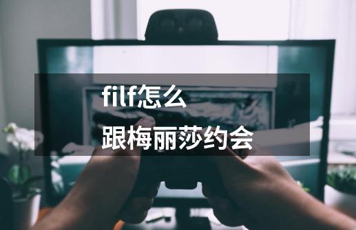 filf怎么跟梅丽莎约会-第1张-游戏信息-龙启网