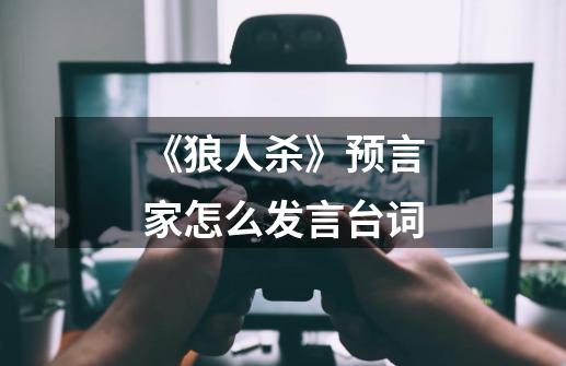 《狼人杀》预言家怎么发言台词-第1张-游戏信息-龙启网