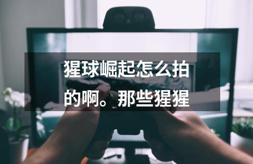猩球崛起怎么拍的啊。那些猩猩-第1张-游戏信息-龙启网