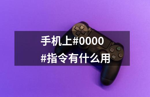 手机上*#0000#指令有什么用-第1张-游戏信息-龙启网