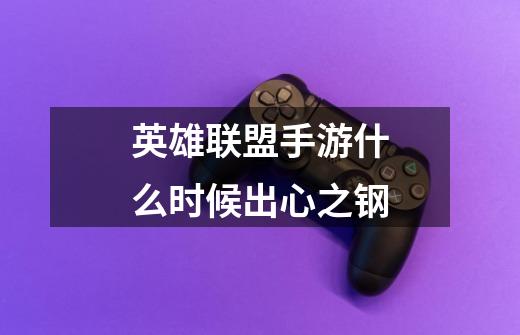 英雄联盟手游什么时候出心之钢-第1张-游戏信息-龙启网