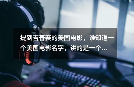 提到吉普赛的美国电影,谁知道一个美国电影名字,讲的是一个男主角开始被吉普赛人在沙漠里追杀,他们有个-第1张-游戏信息-龙启网