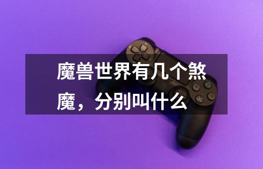 魔兽世界有几个煞魔,分别叫什么-第1张-游戏信息-龙启网