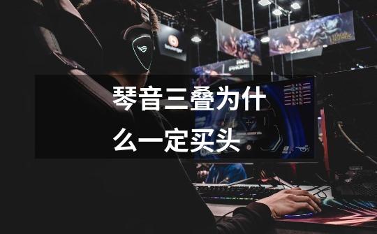琴音三叠为什么一定买头-第1张-游戏信息-龙启网