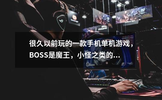 很久以前玩的一款手机单机游戏，BOSS是魔王，小怪之类的是地精，喜欢吃人，每个关卡都是什么什么要塞-第1张-游戏信息-龙启网