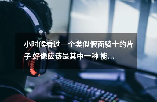 小时候看过一个类似假面骑士的片子 好像应该是其中一种 能变成拿枪的 什么什么的 忘了 什么片子-第1张-游戏信息-龙启网