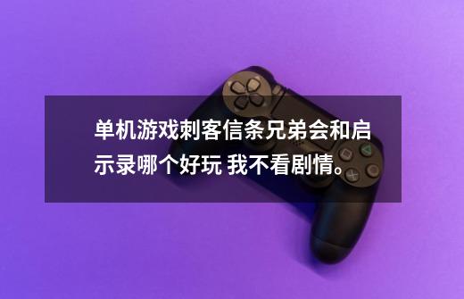 单机游戏刺客信条兄弟会和启示录哪个好玩 我不看剧情。-第1张-游戏信息-龙启网
