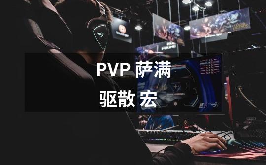PVP 萨满 驱散 宏-第1张-游戏信息-龙启网
