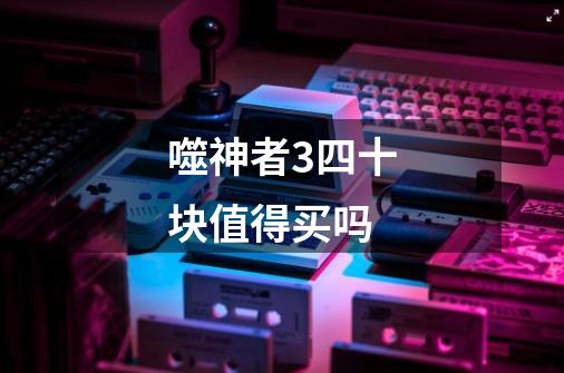 噬神者3四十块值得买吗-第1张-游戏信息-龙启网