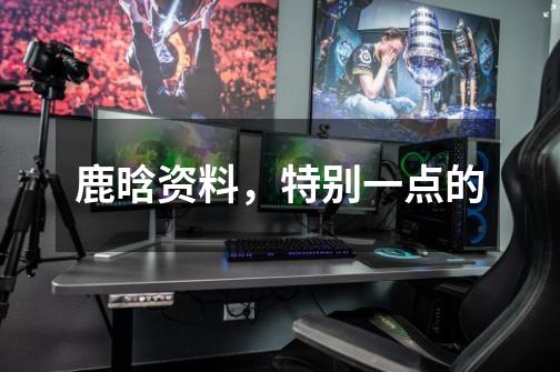 鹿晗资料,特别一点的-第1张-游戏信息-龙启网