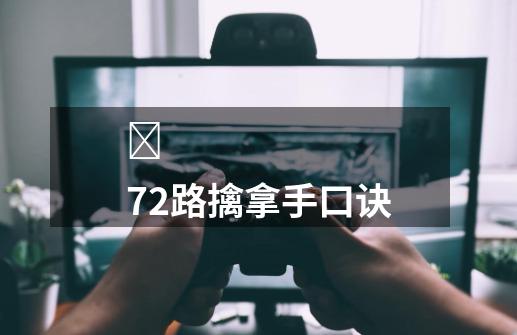 72路擒拿手口诀-第1张-游戏信息-龙启网