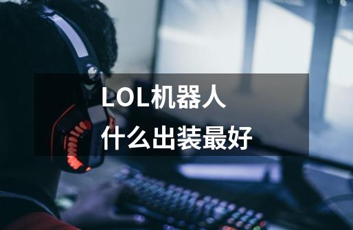 LOL机器人什么出装最好-第1张-游戏信息-龙启网