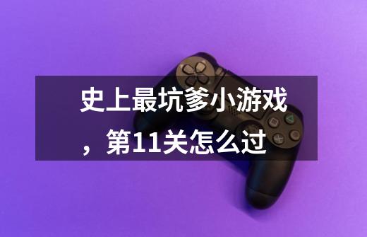 史上最坑爹小游戏,第11关怎么过-第1张-游戏信息-龙启网